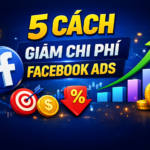 5 Bước Tối Ưu Chi Phí Quảng Cáo Facebook Hiệu Quả Nhất